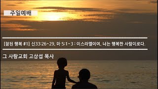 [주일예배] 참된 행복 #1 신명기 33장 26~29, 마태복음 5장 1~3 : 이스라엘이여, 너는 행복한 사람이로다