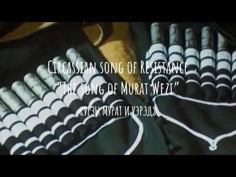 Circassian song of Resistance “The song of Murat Wezi” «УЕЗЫ МУРАТ И УЭРЭД»