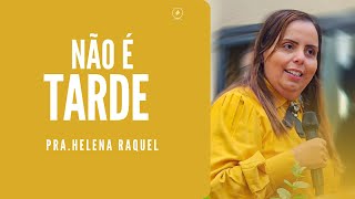 Não é tarde! I Pra. Helena Raquel