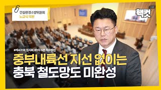 [핵컷] 중부내륙선 지선 없이는 충북 철도망도 미완성 #5분자유발언 #노금식 #건설환경소방위원회
