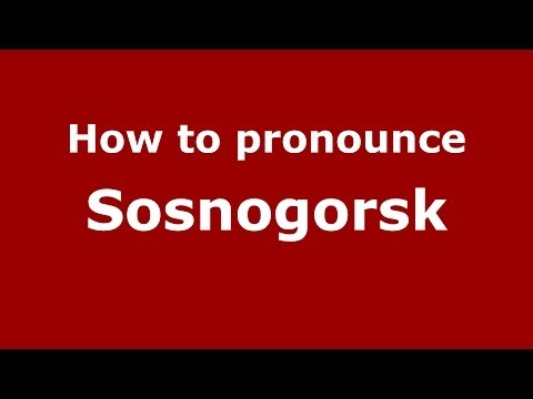 How to pronounce Sosnogorsk (Russian/Russia)  - PronounceNames.com
