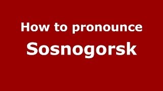 How to pronounce Sosnogorsk