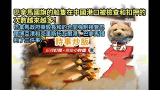 時事炒飯- 巴拿馬國旗的船隻在中國港口被檢查和扣押的次數越來越多！巴拿馬政府撕毀長和的合同強制接