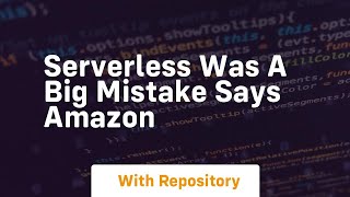 Serverless was a big mistake says amazon