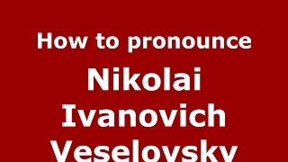 How to pronounce Nikolai Ivanovich Veselovsky