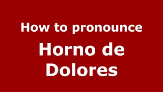 How to pronounce Horno De Dolores
