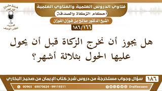 [166 /186] هل يجوز أن نخرج الزكاة قبل أن يحول عليها الحول بثلاثة أشهر؟ الشيخ صالح الفوزان image