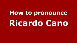 How to pronounce Ricardo Cano