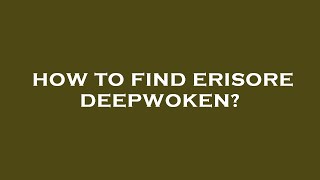 How to find erisore deepwoken?