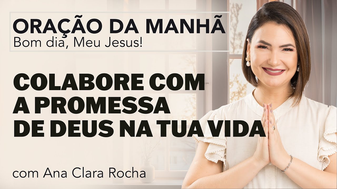 COLABORE COM A PROMESSA DE DEUS NA TUA VIDA - ORAÇÃO DA MANHÃ/ Ana Clara Rocha