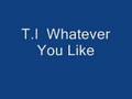 T.I Whatever you Like 