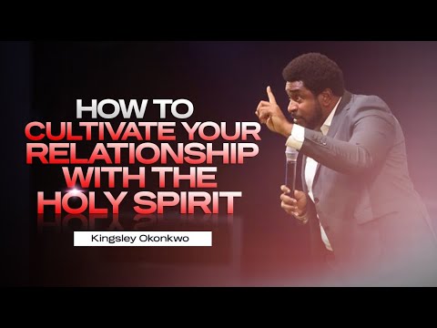 How To Cultivate Your Relationship With The Holy Spirit | Kingsley Okonkwo
