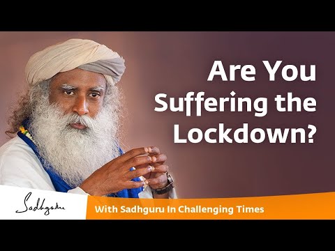 Why are you suffering the Lockdown - With Sadhguru in Challenging Times -