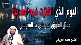 قصة اليوم الذي اهتزت فيه المدينة مقتل الفاروق عمر على يد المجوسي الشيخ محمد العريفي