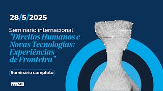 28/5/2025 - Seminário “Direitos Humanos e Novas Tecnologias: Experiências de Fronteira” - Completo