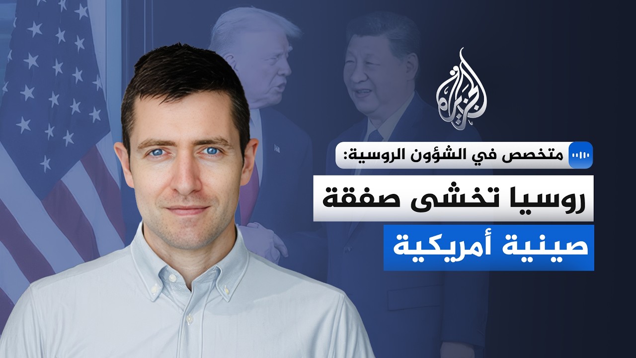 متخصص في الشؤون الروسية والآسيوية للجزيرة: روسيا تخشى صفقة صينية أمريكية