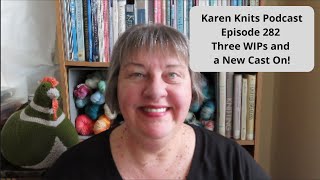 The Karen Knits Podcast | Episode 282 | Three WIPs and a New Cast On!
