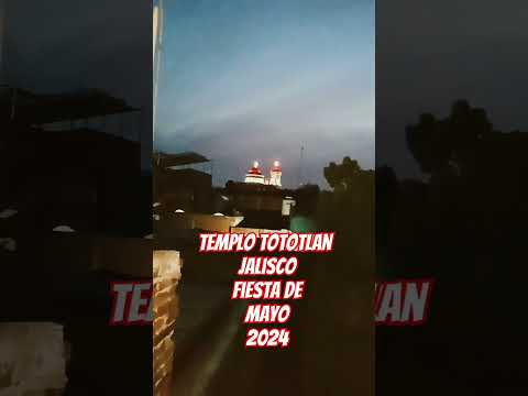 TEMPLO TOTOTLAN JALISCO FIESTAS DE MAYO 2024 #templo#tototlan#jalisco#fiestas#mayo2024#video #viral