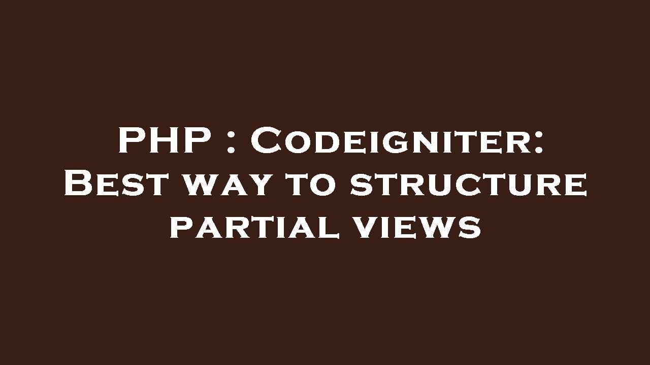 PHP : Codeigniter: Best way to structure partial views