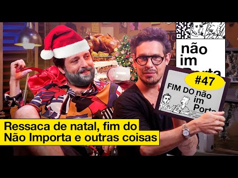 RESSACA DE NATAL, FIM DO NÃO IMPORTA E OUTRAS COISAS | NÃO IMPORTA #47
