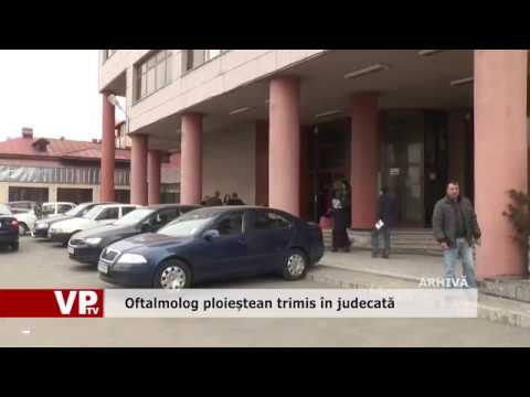 Oftalmolog ploieștean trimis în judecată