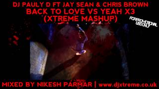 Back To Love VS Yeah X3 (Xtreme Mashup) - DJ Pauly D Ft Jay Sean & Chris Brown