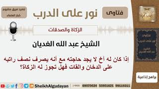 صورة إذا كان له أخ لا يجد حاجته مع أنه يصرف نصف راتبه على الدخان والقات فهل تجوز له الزكاة؟ الشيخ الغديان