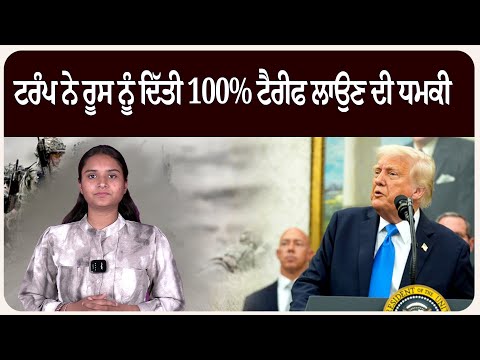 ਟਰੰਪ ਵੱਲੋਂ ਰੂਸ ਅਤੇ ਯੂਕੇਰੀਆ ਦੀ ਜੰਗ ਲੈ ਕੇ ਟਰੰਪ ਨੇ ਰੂਸ ਨੂੰ ਦਿੱਤੀ 100% ਟੈਰੀਫ ਲਾਉਣ ਦੀ ਧਮਕੀ