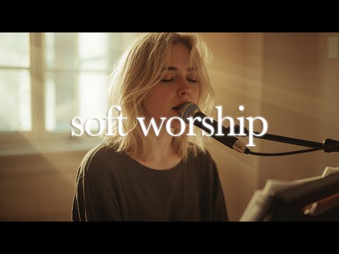 Soft Worship Songs to Calm Your Heart