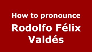 How to pronounce Rodolfo Félix Valdés