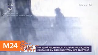Мастер спорта по бою умер в драке с охранником возле Центрального телеграфа - Москва 24
