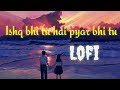 Ishq bhi tu hai pyar bhi tu [ Slowed+Reverb ] New Song Lofi Love | Lofi Love you Sda Song