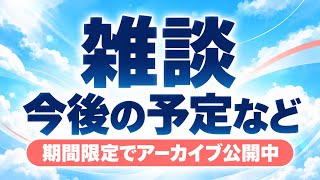 【雑談】今後の予定を少しだけ雑談♪