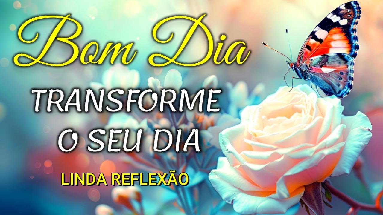 Mensagem de Bom Dia I  Transforme o Seu Dia I Reflexão
