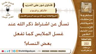 تسأل عن اشتراط ذكر الله عند غسل الملابس كما تفعل بعض النساء؟ الشيخ عبد الله الغديان image