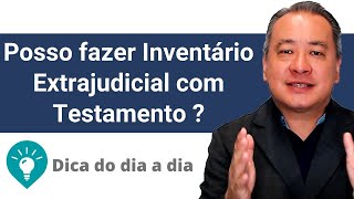 Posso fazer Inventário Extrajudicial com Testamento ?