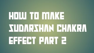 How to make Sudarshan chakra effect part 2