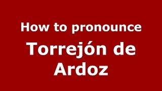 How to pronounce Torrejón De Ardoz