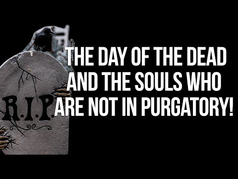 The Day of the DEAD and the Souls Who Are Not in Purgatory!