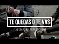 TE QUEDAS O TE VAS - ALEJANDRO FERNANDEZ [l e t r a]