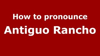 How to pronounce Antiguo Rancho