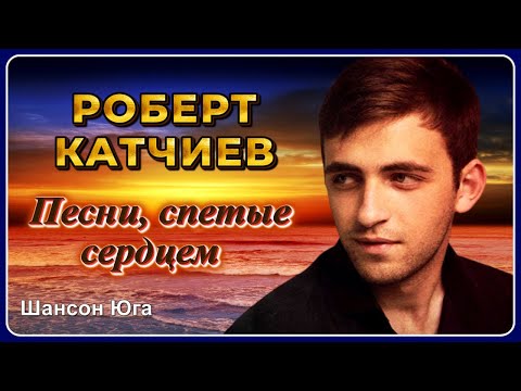 Роберт Катчиев – Песни, спетые сердцем | Шансон Юга