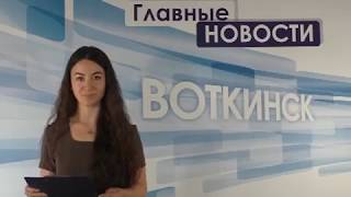 «Главные новости. Воткинск» 24.05.2018