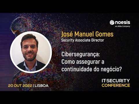 “Cibersegurança: Como Assegurar a Continuidade do Negócio?” – José Manuel Gomes, Noesis | IT Security Conference 2022