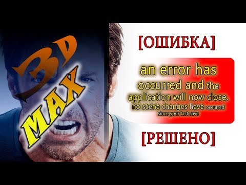 [РЕШЕНО] 3D MAX ВЫДАЕТ ОШИБКУ 'An error has occurred and the application will now close ...'