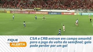 CSA e CRB entram em campo amanhã para o jogo da volta da semifinal; galo pode perder por um gol