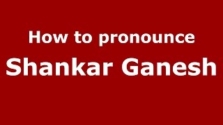 How to pronounce Shankar Ganesh