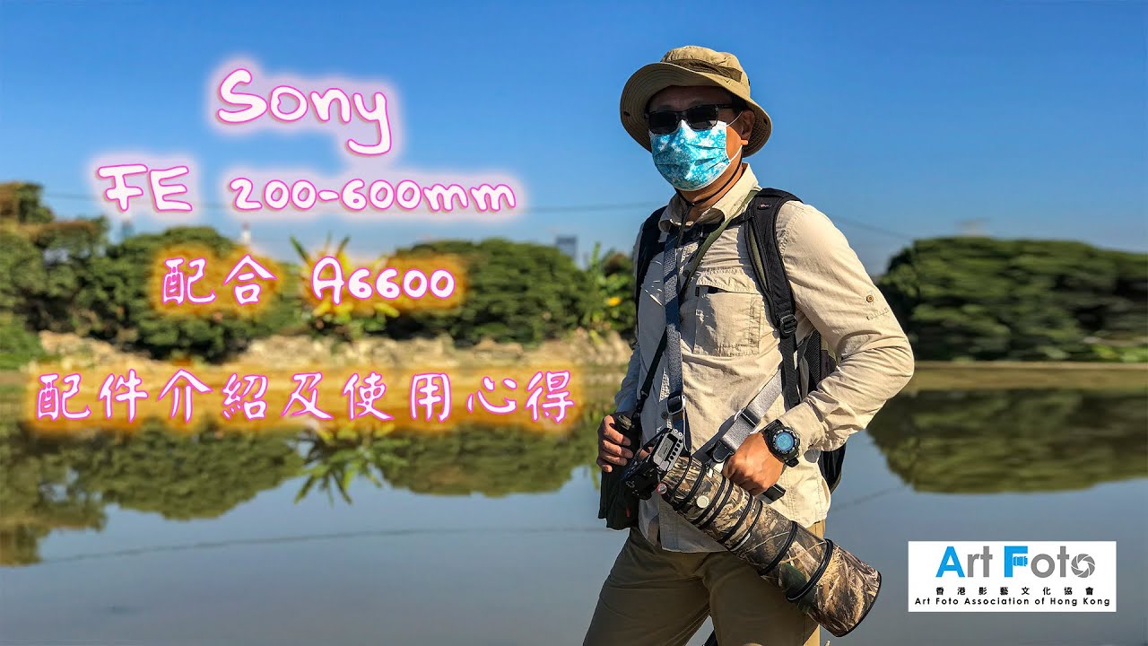【攝影教學 #70】Sony FE 200-600mm 配合A6600 配件介紹及使用心得 (CC 中文字幕) - Alex Fung FRPS, GMPSA, EFIAP/p