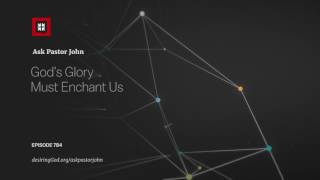 God’s Glory Must Enchant Us // Ask Pastor John