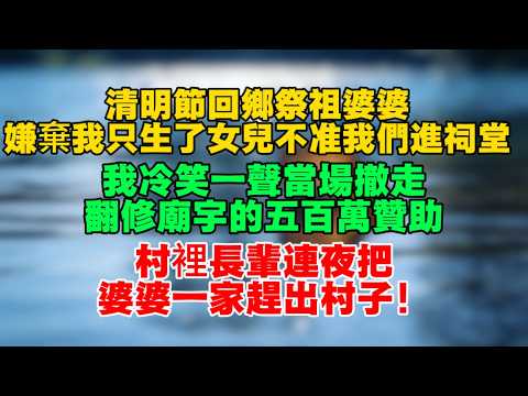 【完結爽文】清明節回鄉祭祖，婆婆嫌棄我只生了女兒不准我們進祠堂，我冷笑一聲當場撤走翻修廟宇的五百萬贊助，村裏長輩連夜把婆婆一家趕出村子！#婆媳 #家庭 #婚姻 #情感故事